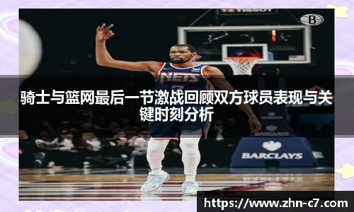骑士与篮网最后一节激战回顾双方球员表现与关键时刻分析